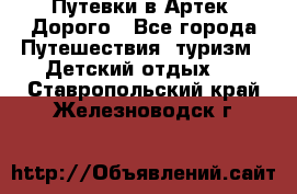 Путевки в Артек. Дорого - Все города Путешествия, туризм » Детский отдых   . Ставропольский край,Железноводск г.